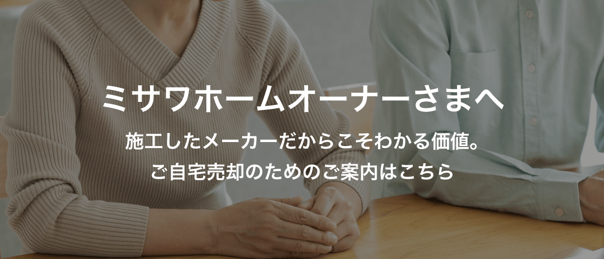 ミサワホームオーナーさまへ:施工したメーカーだからこそわかるの価値。ご自宅売却のためのご案内はこちら